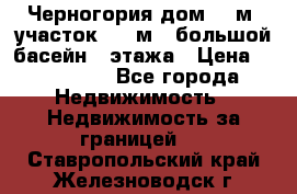 Черногория дом 620м2,участок 990 м2 ,большой басейн,3 этажа › Цена ­ 650 000 - Все города Недвижимость » Недвижимость за границей   . Ставропольский край,Железноводск г.